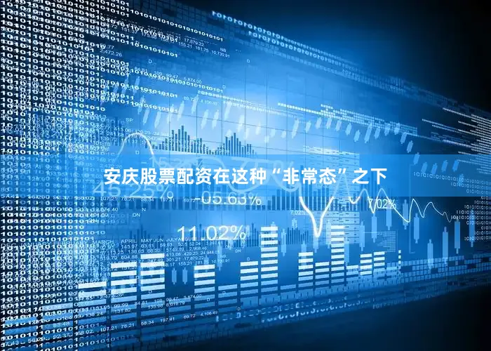 安庆股票配资在这种“非常态”之下