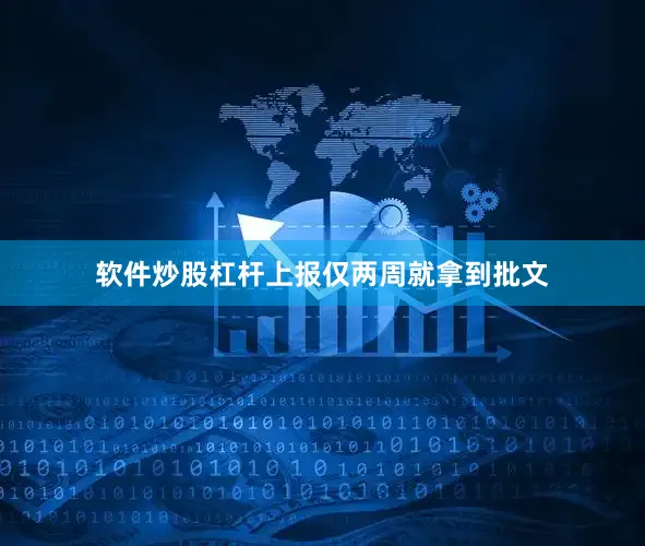 软件炒股杠杆上报仅两周就拿到批文