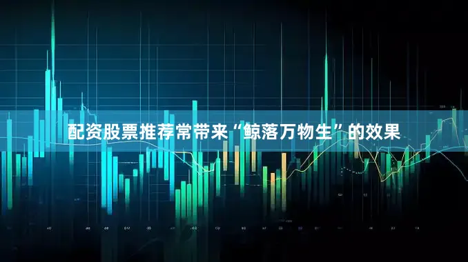 配资股票推荐常带来“鲸落万物生”的效果