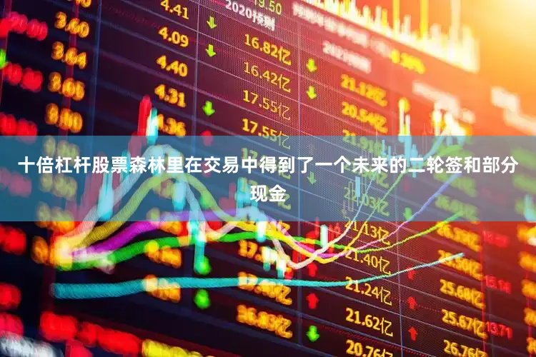 十倍杠杆股票森林里在交易中得到了一个未来的二轮签和部分现金
