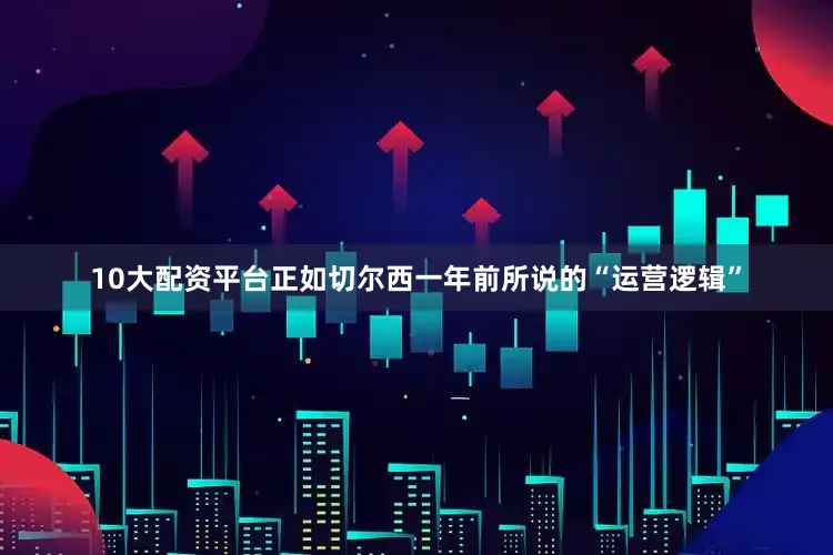 10大配资平台正如切尔西一年前所说的“运营逻辑”