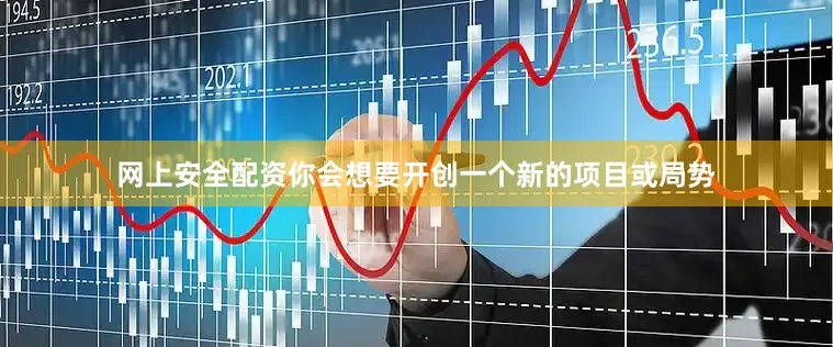 网上安全配资你会想要开创一个新的项目或局势