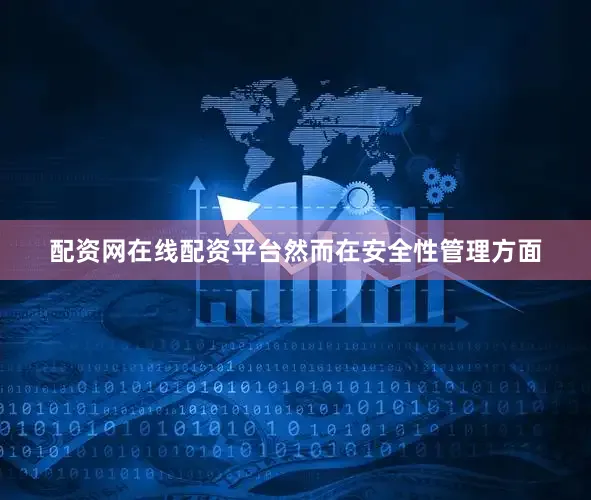 配资网在线配资平台然而在安全性管理方面