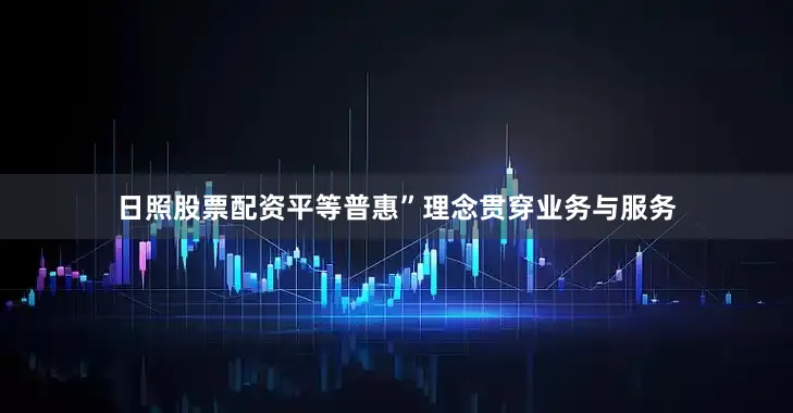 日照股票配资平等普惠”理念贯穿业务与服务