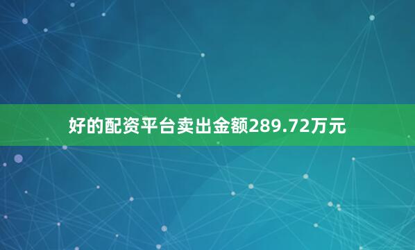 好的配资平台卖出金额289.72万元