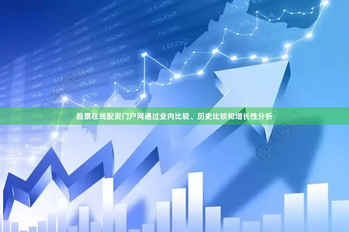 股票在线配资门户网通过业内比较、历史比较和增长性分析