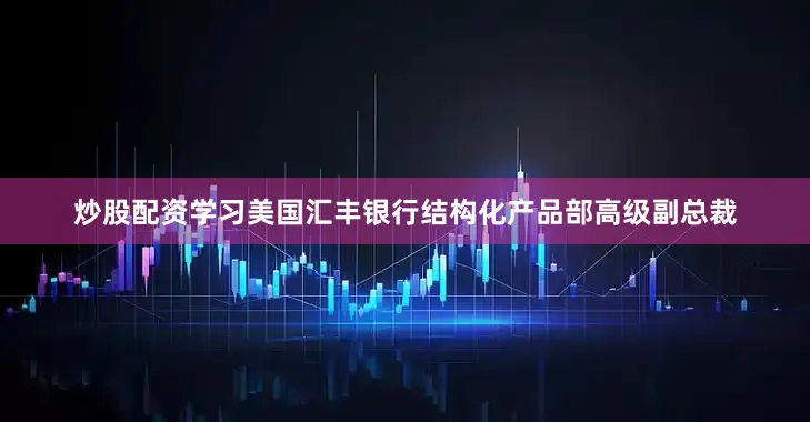 炒股配资学习美国汇丰银行结构化产品部高级副总裁