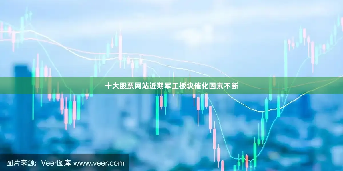 十大股票网站近期军工板块催化因素不断