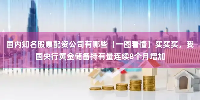 国内知名股票配资公司有哪些【一图看懂】买买买，我国央行黄金储备持有量连续8个月增加