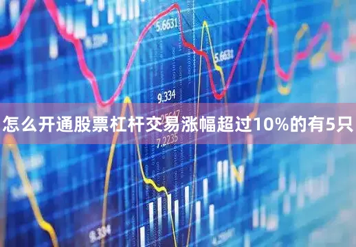 怎么开通股票杠杆交易涨幅超过10%的有5只