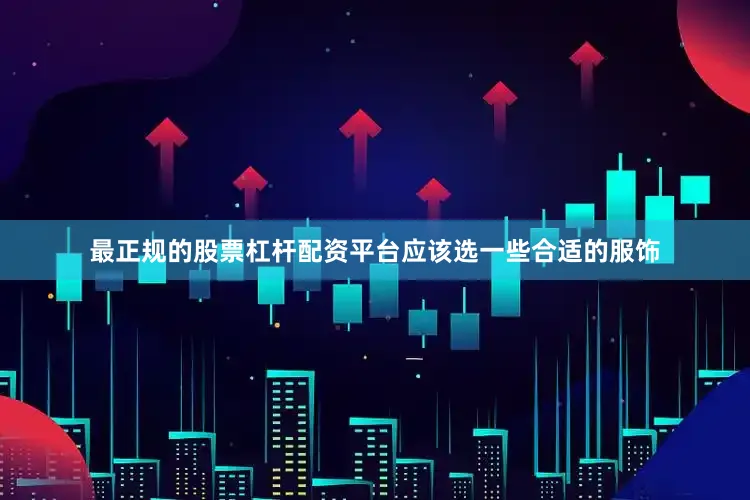 最正规的股票杠杆配资平台应该选一些合适的服饰