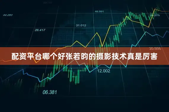 配资平台哪个好张若昀的摄影技术真是厉害