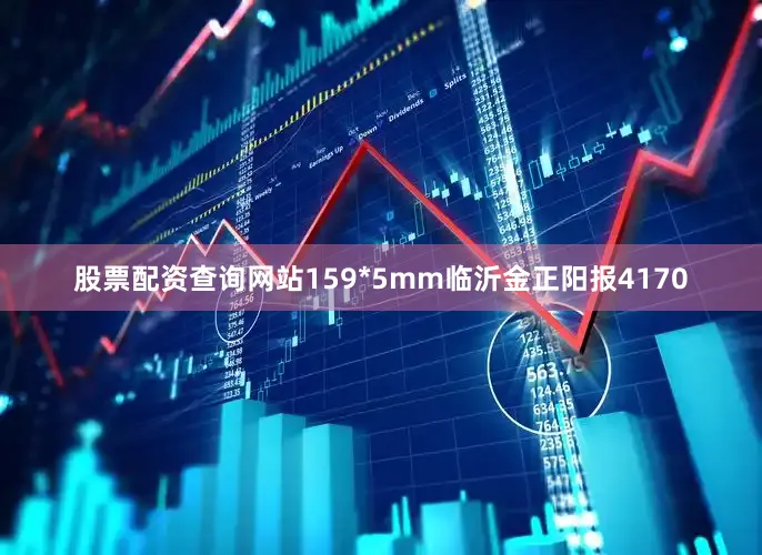 股票配资查询网站159*5mm临沂金正阳报4170