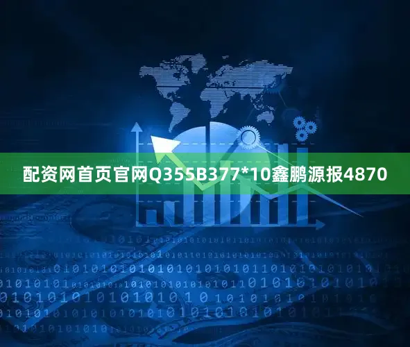 配资网首页官网Q355B377*10鑫鹏源报4870
