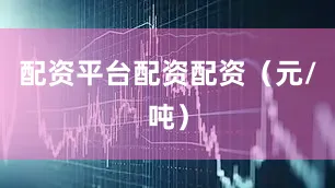 配资平台配资配资（元/吨）