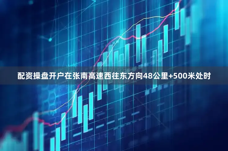 配资操盘开户在张南高速西往东方向48公里+500米处时