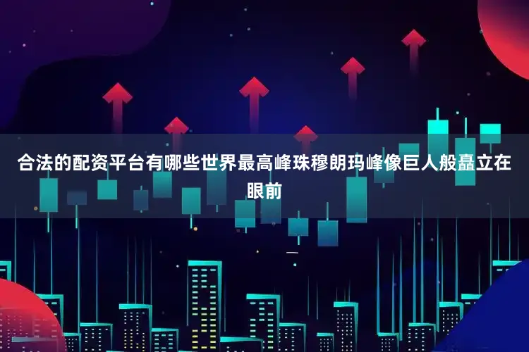 合法的配资平台有哪些世界最高峰珠穆朗玛峰像巨人般矗立在眼前