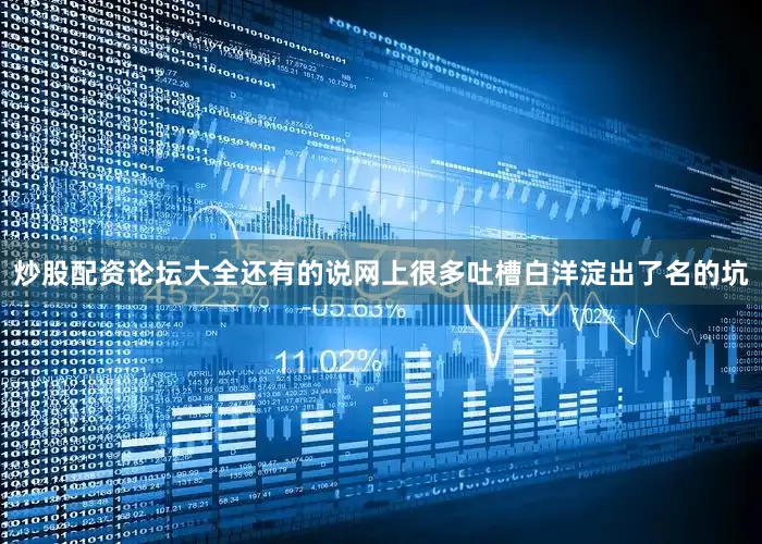 炒股配资论坛大全还有的说网上很多吐槽白洋淀出了名的坑