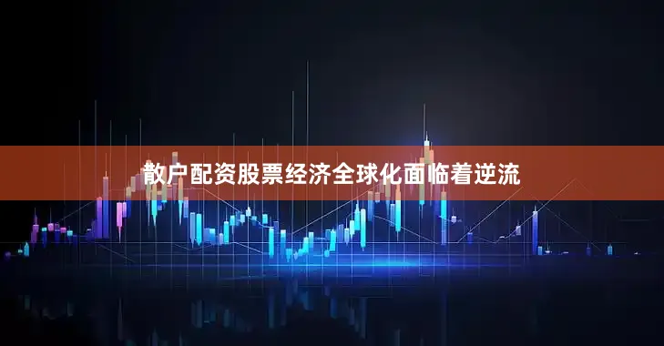 散户配资股票经济全球化面临着逆流
