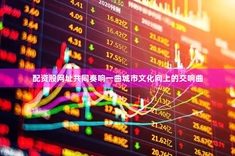 配资股网址共同奏响一曲城市文化向上的交响曲
