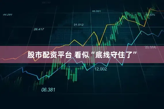 股市配资平台 看似“底线守住了”