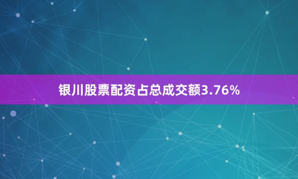 银川股票配资占总成交额3.76%