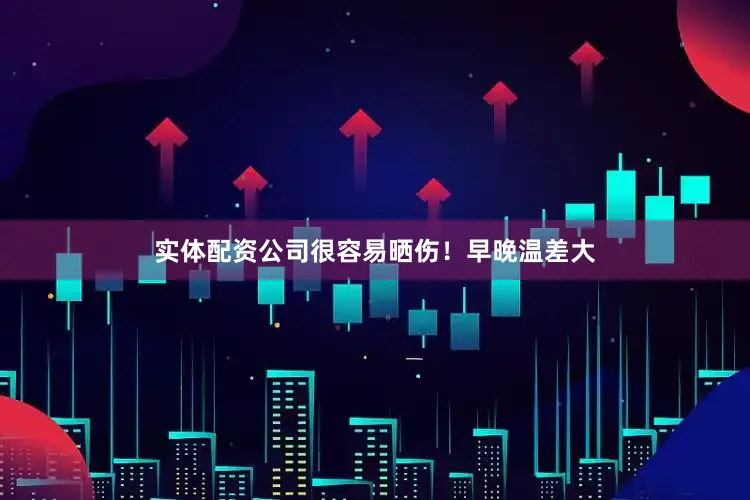 实体配资公司很容易晒伤！早晚温差大