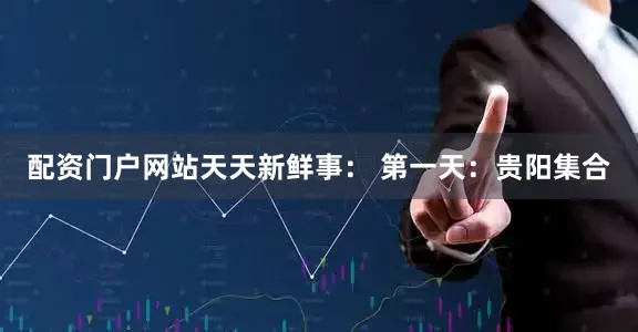 配资门户网站天天新鲜事: 第一天:贵阳集合