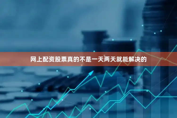 网上配资股票真的不是一天两天就能解决的