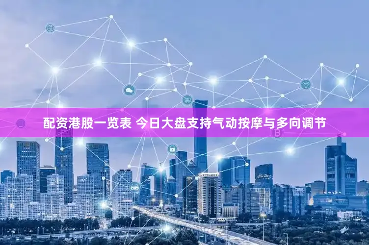 配资港股一览表 今日大盘支持气动按摩与多向调节