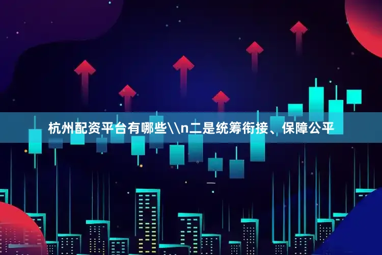 杭州配资平台有哪些\n二是统筹衔接、保障公平