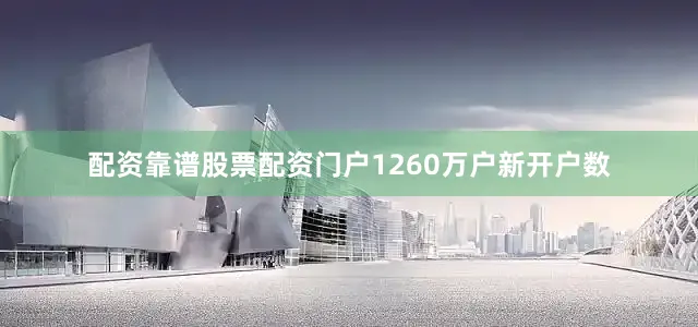 配资靠谱股票配资门户1260万户新开户数