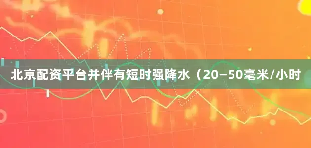 北京配资平台并伴有短时强降水（20—50毫米/小时