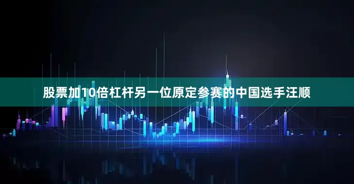 股票加10倍杠杆另一位原定参赛的中国选手汪顺