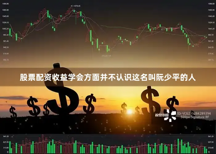 股票配资收益学会方面并不认识这名叫阮少平的人