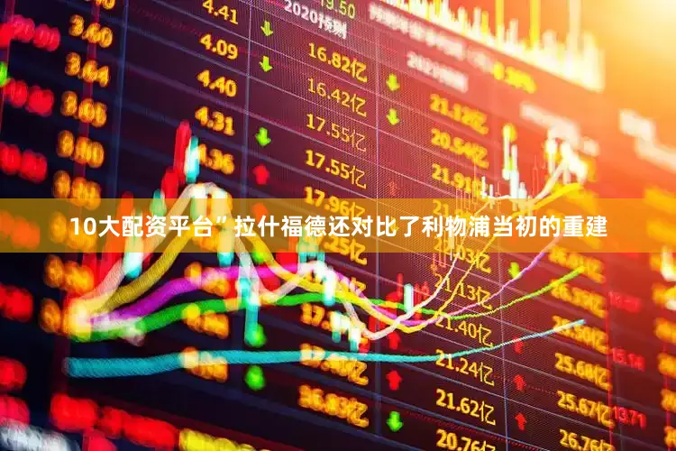 10大配资平台”拉什福德还对比了利物浦当初的重建