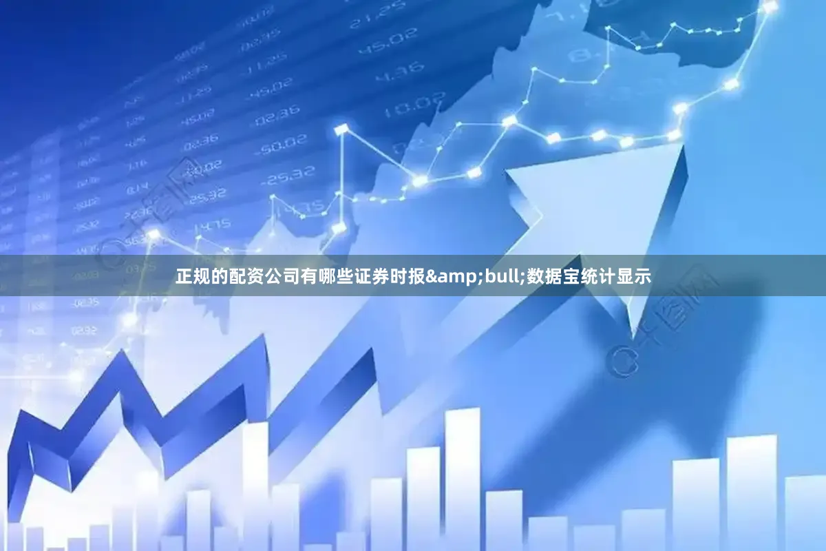正规的配资公司有哪些证券时报&bull;数据宝统计显示