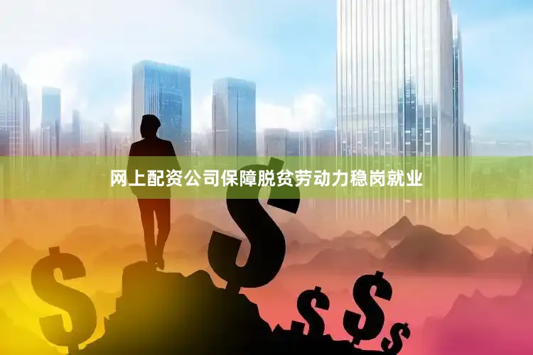 网上配资公司保障脱贫劳动力稳岗就业