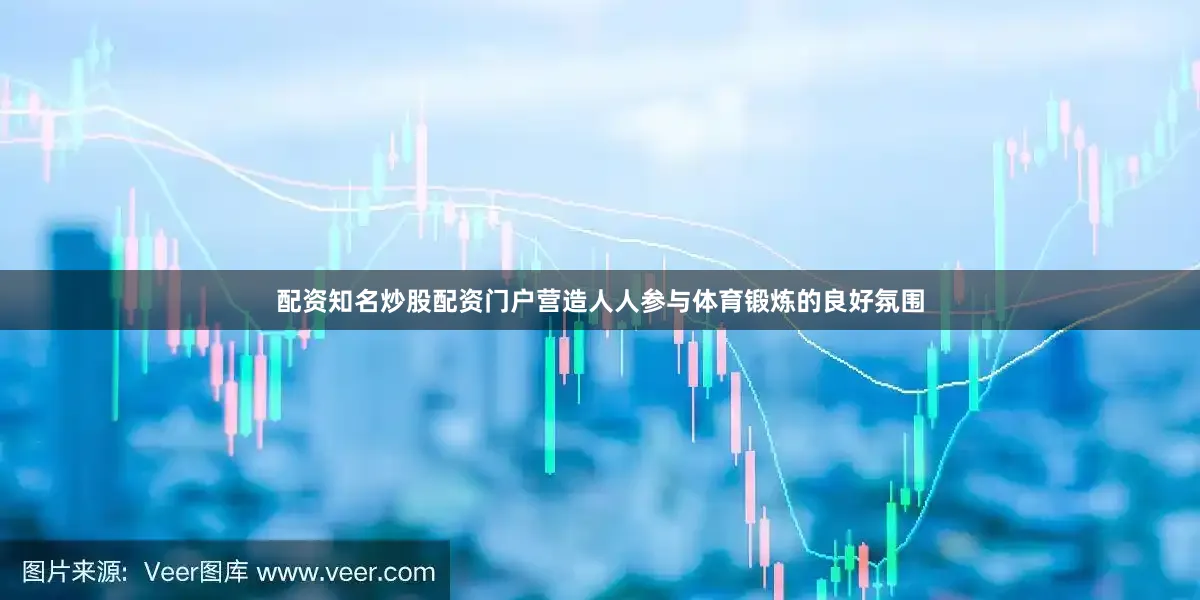 配资知名炒股配资门户营造人人参与体育锻炼的良好氛围