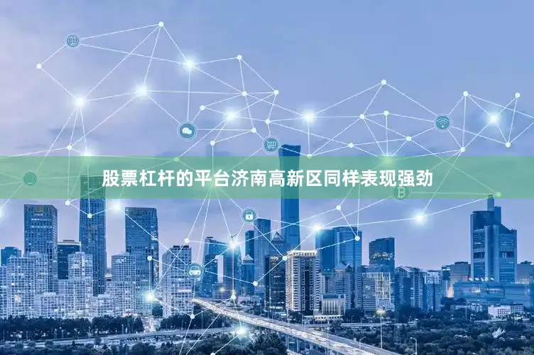 股票杠杆的平台济南高新区同样表现强劲