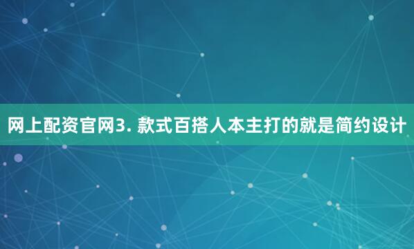 网上配资官网3. 款式百搭人本主打的就是简约设计