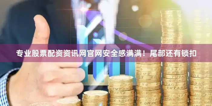 专业股票配资资讯网官网安全感满满！尾部还有锁扣