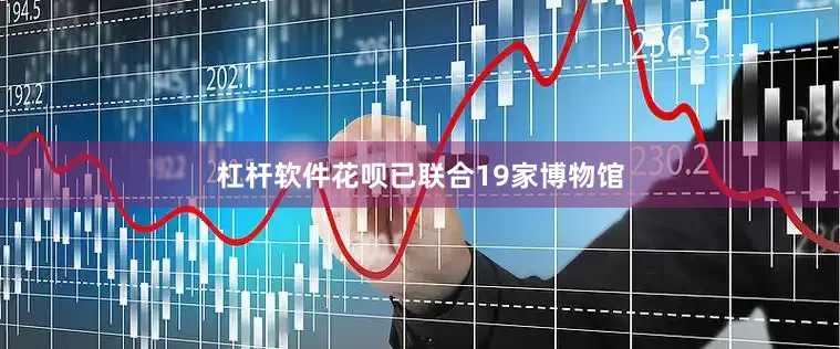 杠杆软件花呗已联合19家博物馆