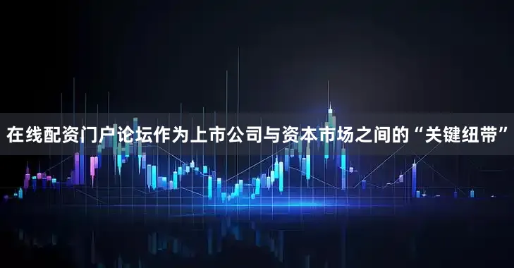 在线配资门户论坛　　作为上市公司与资本市场之间的“关键纽带”