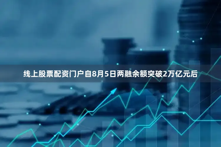 线上股票配资门户自8月5日两融余额突破2万亿元后