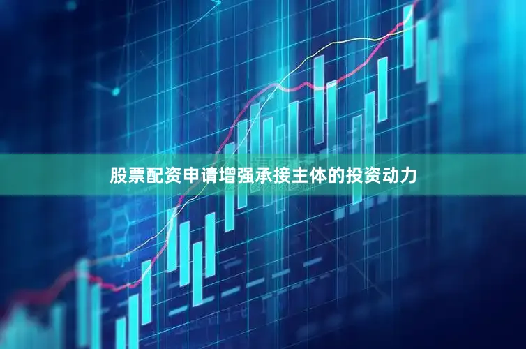 股票配资申请增强承接主体的投资动力