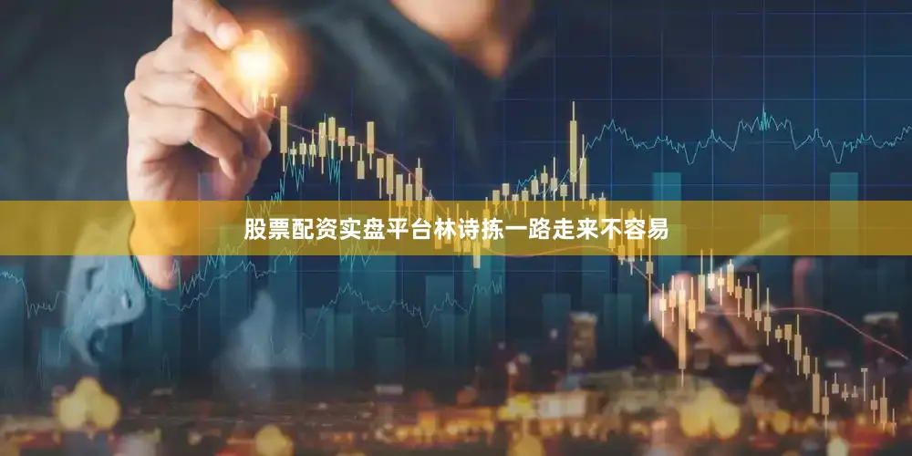 股票配资实盘平台林诗拣一路走来不容易