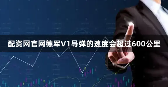 配资网官网德军V1导弹的速度会超过600公里