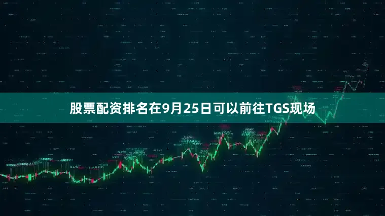 股票配资排名在9月25日可以前往TGS现场
