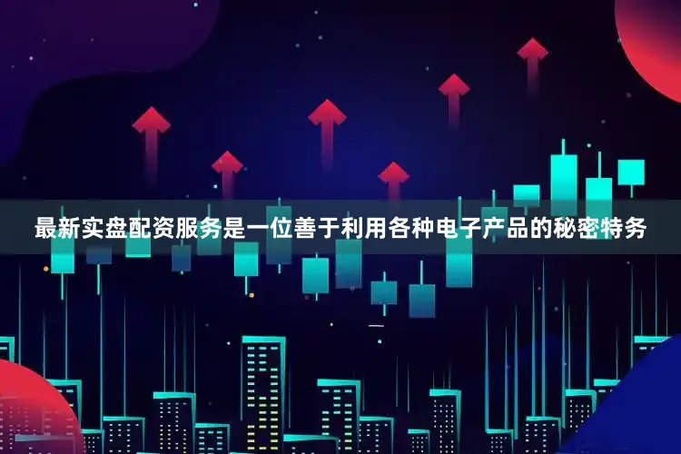 最新实盘配资服务是一位善于利用各种电子产品的秘密特务